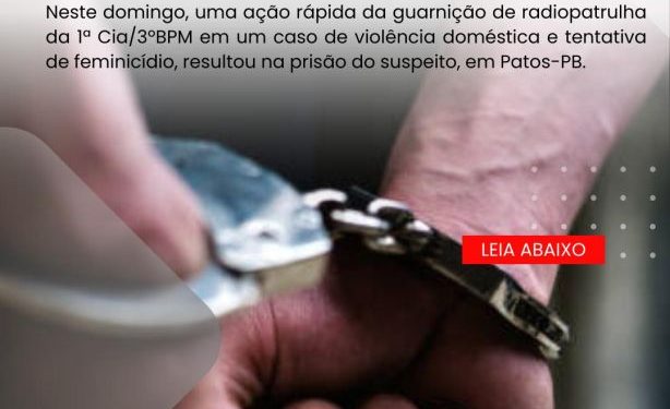 POLÍCIA MILITAR AGE RÁPIDO E PRENDE SUSPEITO DE TENTATIVA DE FEMINICÍDIO EM PATOS-PB.